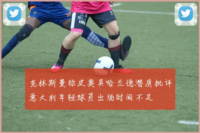 克林斯曼称皮奥具哈兰德潜质批评意大利年轻球员出场时间不足