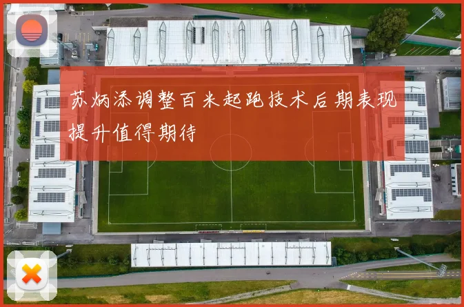 苏炳添调整百米起跑技术后期表现提升值得期待